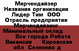 Мерчендайзер › Название организации ­ Лидер Тим, ООО › Отрасль предприятия ­ Мерчендайзинг › Минимальный оклад ­ 14 000 - Все города Работа » Вакансии   . Кировская обл.,Сезенево д.